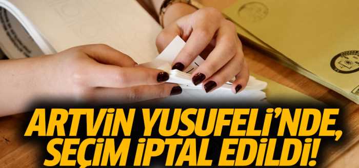 Artvin'in Yusufeli ilçesinde seçim iptal edildi