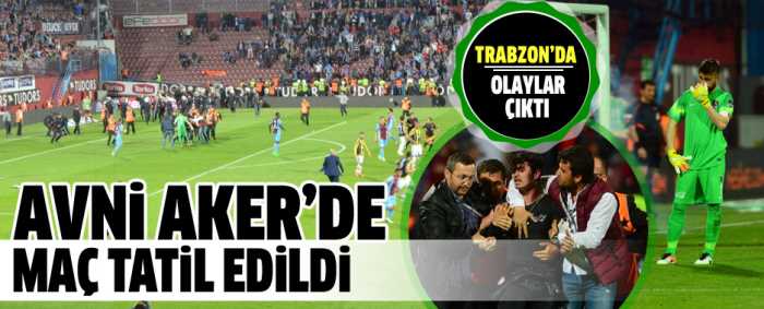 Avni Aker'de çıkan olaylar sonucu Trabzonspor - Fenerbahçe maçı tatil edildi.