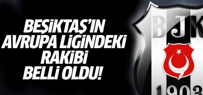 Beşiktaş'ın Avrupa'daki  rakibi belli oldu!