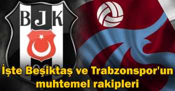 Beşiktaş ve Trabzonspor'un muhtemel rakipleri