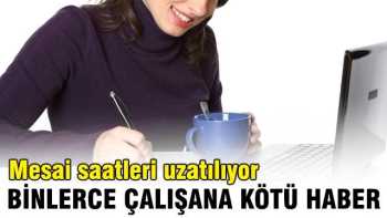 ÇALIŞMA SAATLERİ UZUYOR