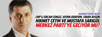 CHP'de Cengiz, Ayaydın, Aygün, Çetin ve Sarıgül Merkez Parti'ye geçiyor mu?
