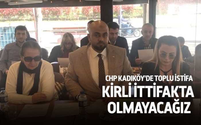 CHP Kadıköy'de toplu istifa: Kirli ittifakta olmayacağız