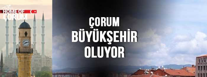 ÇORUM BÜYÜK ŞEHİR OLUYOR