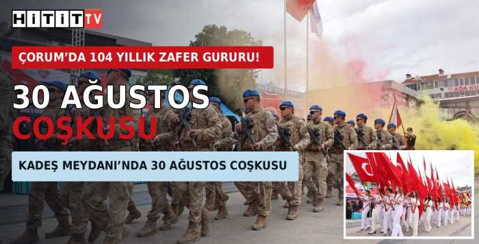 Çorum’da 30 Ağustos Coşkusu! Büyük Zafer'in 104. Yılı Gururla Kutlandı