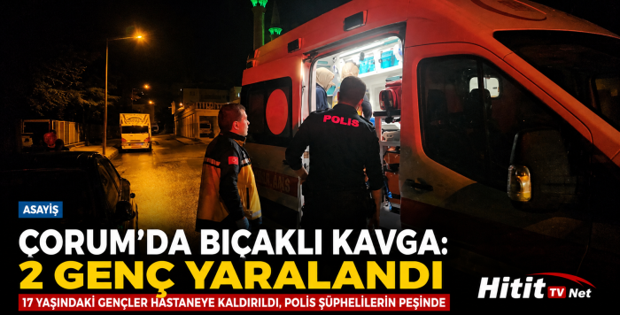 Çorum’da Bıçaklı Kavgada 2 Genç Yaralandı
