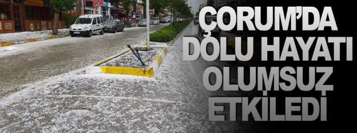 Çorum’da dolu yağışı hayatı felç etti