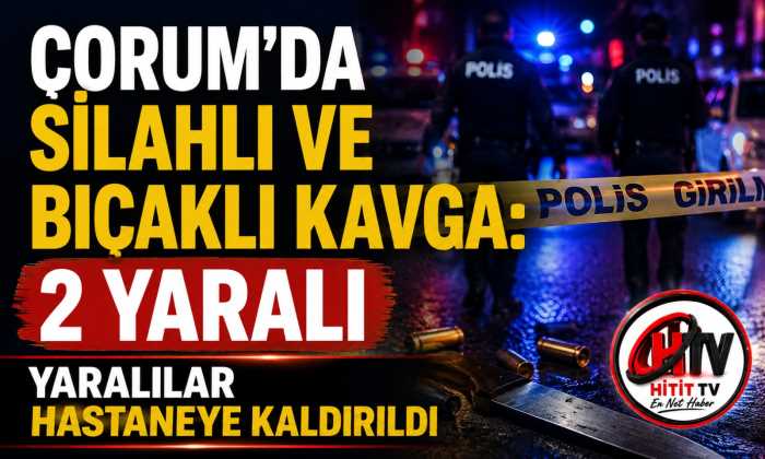 Çorum'da Silahlı ve Bıçaklı Kavga! 2 Yaralı