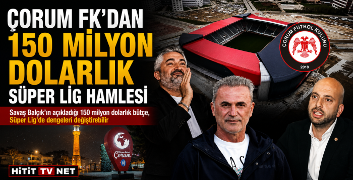 Çorum FK’dan Türk Futbolunu Sarsacak Hamle 150 Milyon Dolarlık Süper Lig Projesi