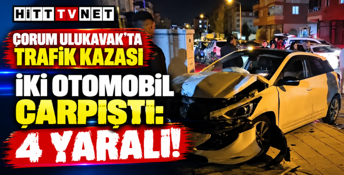 Çorum Ulukavak Mahallesi'nde Trafik Kazası 4 Kişi Yaralandı