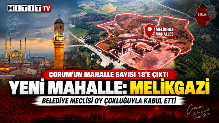 Çorum’un 18’inci mahallesi Melikgazi oldu