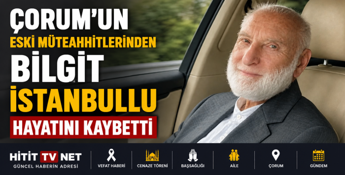 Çorum'un Eski Müteahhitlerinden Bilgit İstanbullu Hayatını Kaybetti