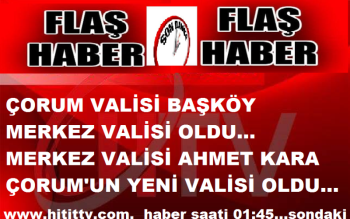 ÇORUM VALİSİ SABRİ BAŞKÖY MERKEZ VALİSİ OLDU