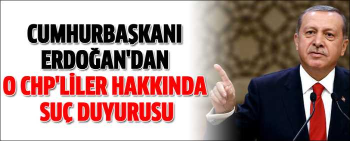 Cumhurbaşkanı Erdoğan'dan o CHP'liler hakkında suç duyurusu