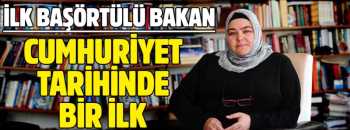 CUMHURİYET TARİHİNİN İLK BAŞÖRTÜLÜ BAKANI