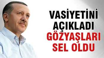 Erdoğan vasiyetini açıkladı, gözyaşları sel oldu