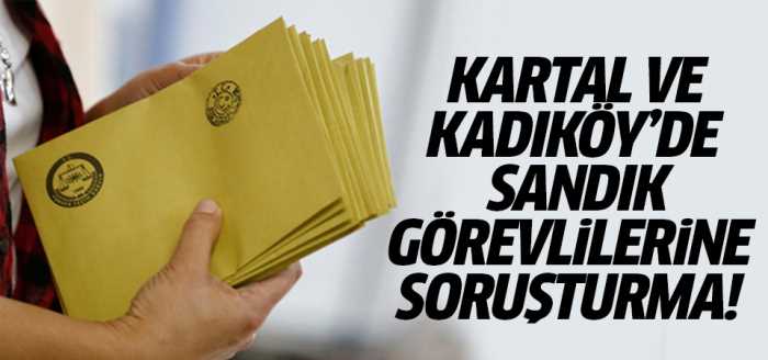 Kartal ve Kadıköy'de seçim görevlilerine soruşturma