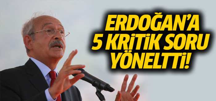 Kılıçdaroğlu'ndan, Erdoğan'a 5 kritik soru!