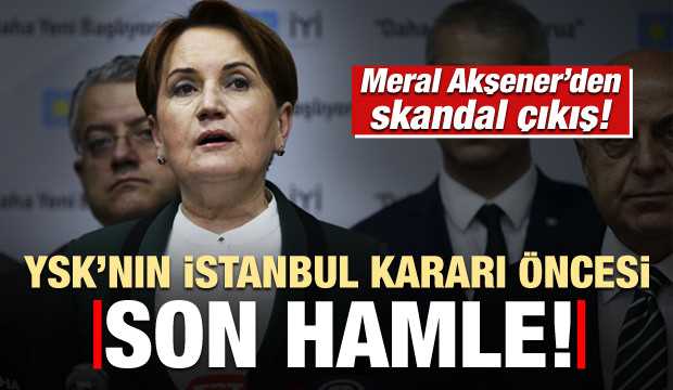 Meral Akşener'in skandal YSK çıkışı!