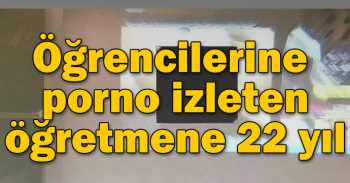 Porno izleten öğretmene 22 yıl 9 Ay ceza