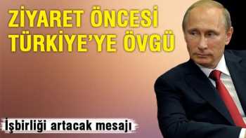 Putin'den ziyaret öncesi Türkiye'ye övgüsü