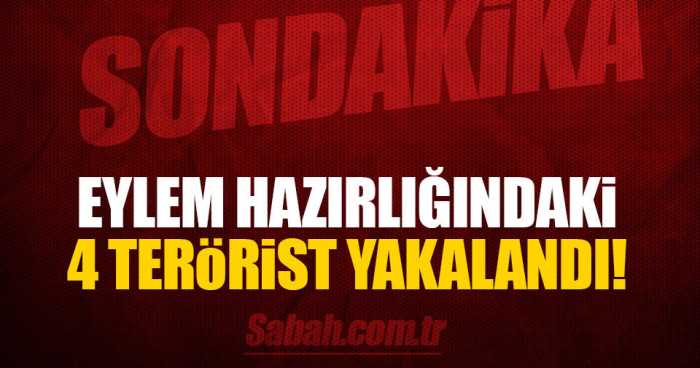 Sansasyonel eylem hazırlığındaki 4 terörist yakalandı