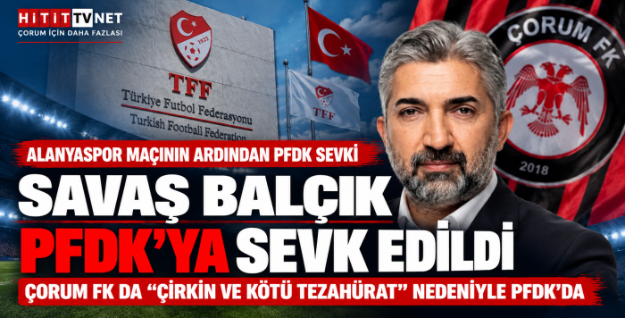 Savaş Balçık ve Çorum FK Disipline Gönderildi