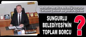 SUNGURLU BELEDİYESİ’NİN TOPLAM BORCU NE KADAR ?