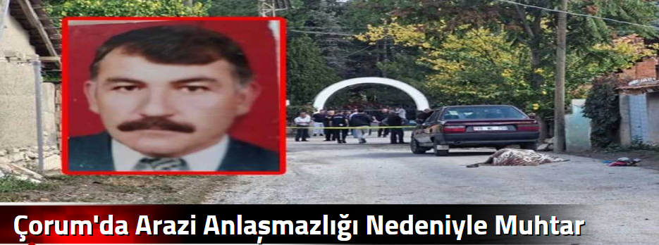 Çorum'da Arazi  Anlaşmazlığı Nedeniyle Muhtar…