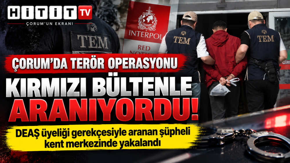 Çorum’da DEAŞ operasyonu: Kırmızı bültenle aranan şüpheli yakalandı