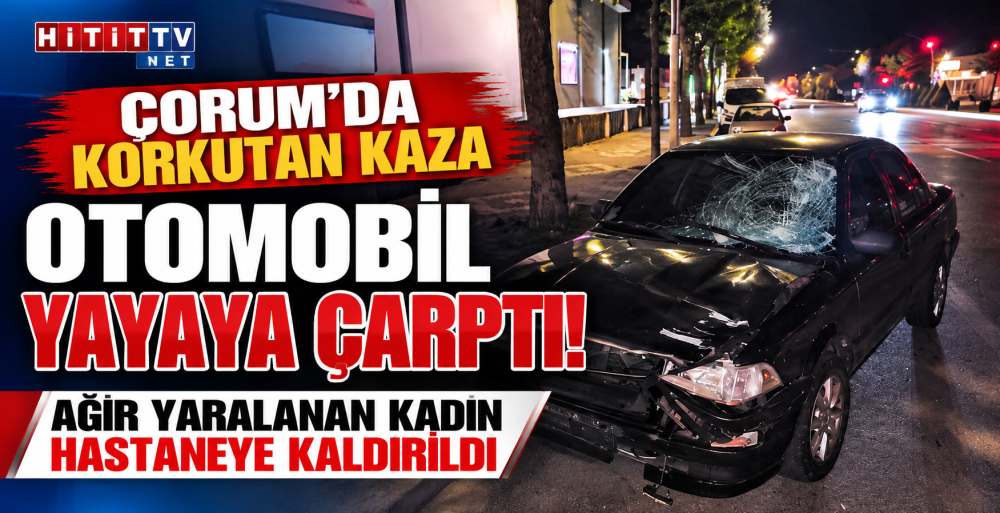 Çorum’da Otomobil Yayaya Çarptı: Tuba E. Ağır Yaralandı