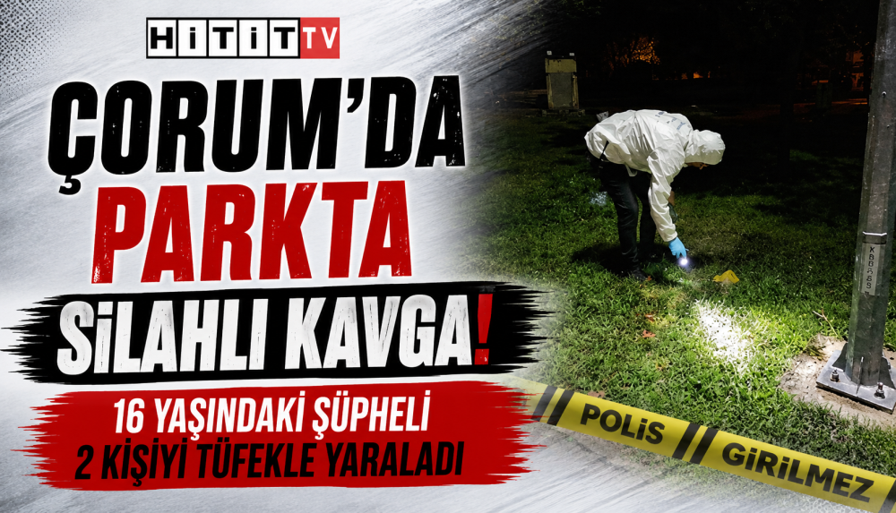 Çorum’da Parkta Silahlı Kavgada 16 Yaşındaki Şüpheli 2 Kişiyi Tüfekle Yaraladı