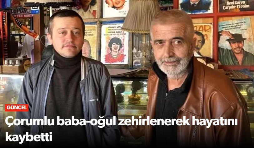 Çorum nüfusuna kayıtlı baba ve oğlu sobadan  zehir…