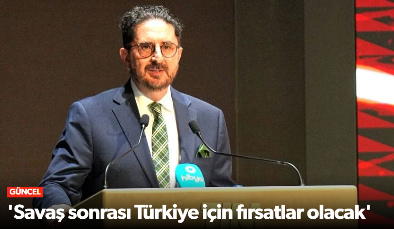 Erdem Çenesiz 'Savaş sonrası Türkiye için fır…