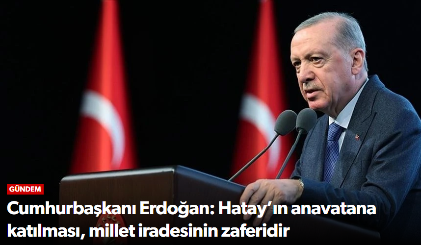 Erdoğan: Hatay’ın anavatana katılması, millet…
