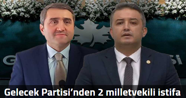 Gelecek Partisi’nden 2 milletvekili istifa et…
