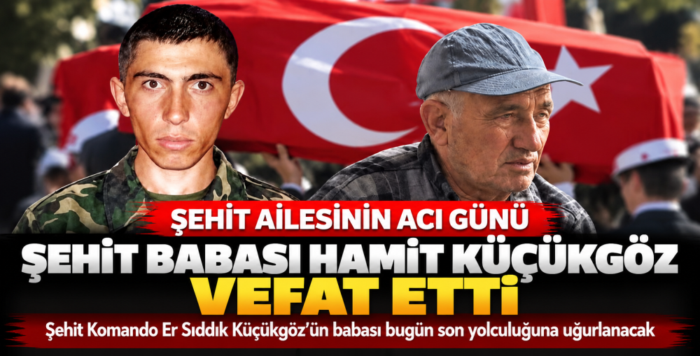 Şehit Sıddık Küçükgöz’ün babası Hamit Küçükgöz hayatını kaybetti!